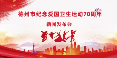 德报直播 | 德州举办纪念爱国卫生运动70周年新闻发布会