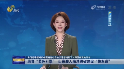 【在习近平新时代中国特色社会主义思想指引下·踔厉奋发的五年】培育“蓝色引擎” 山东驶入海洋强省“快车道”