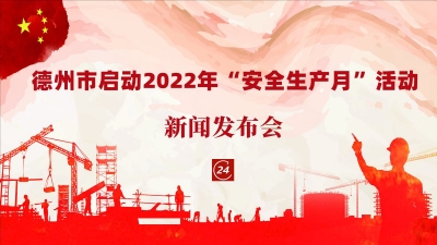 德报直播 | 德州市启动2022年“安全生产月”活动新闻发布会