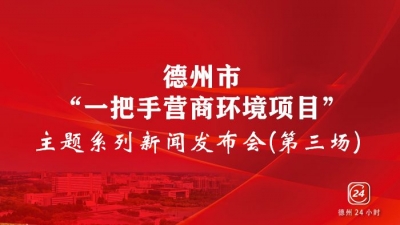 德报直播 |“一把手营商环境项目”主题系列第三场新闻发布会