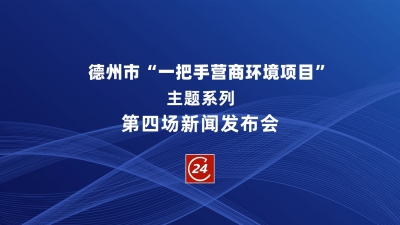 德报直播 | 德州市“一把手营商环境项目”主题系列第五场新闻发布会