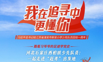 跟着习爷爷的足迹学党史 | 河北石家庄西柏坡少先队员：一起走进“赶考”出发地