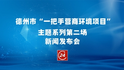 直播预告 | 6月10日9：30，德州举办  “一把手营商环境项目”主题系列第二场新闻发布会