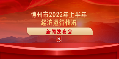 德报直播 | 德州举行2022年上半年经济运行情况新闻发布会