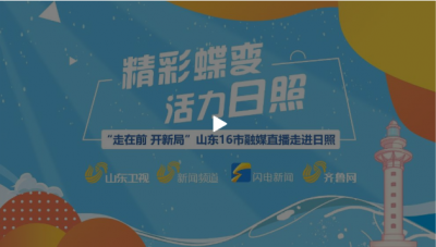 “走在前 开新局”山东16市融媒直播走进日照
