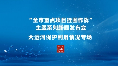 德报直播 | 德州举办“全市重点项目挂图作战”主题系列新闻发布会“大运河保护利用情况”专场