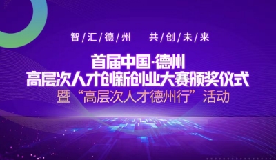 智汇德州·共创未来！首届中国·德州高层次人才创新创业大赛颁奖仪式暨“高层次人才德州行”活动将于8月8日举行