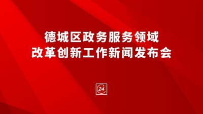 德报直播 | 德城区政务服务领域改革创新工作新闻发布会