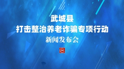 德报直播 | 武城县打击整治养老诈骗专项行动新闻发布会