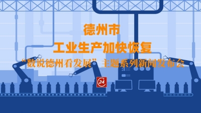 德报直播 | “数说德州看发展”主题系列新闻发布会“工业生产加快恢复”专场