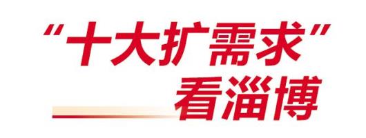 淄博立足扩大内需战略基点，发力文旅融合、开放型经济、城市更新等 靶向施策优供给蓄势发力扩需求