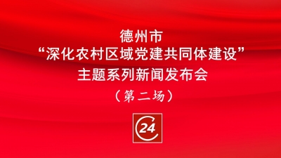 德报直播 | 9月5日10点，德州举办“深化农村区域党建共同体建设”主题系列新闻发布会（第二场）