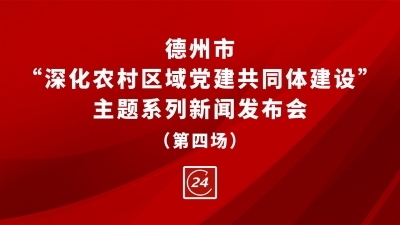 德报直播 | 德州市“深化农村区域党建共同体建设”主题系列新闻发布会