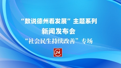 德报直播 | “数说德州看发展”主题系列新闻发布会 “社会民生持续改善”专场举行