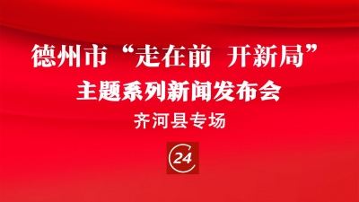 德报直播 | 德州市“走在前 开新局”主题系列新闻发布会——齐河县专场