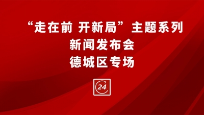 德报直播 | “走在前 开新局”主题系列新闻发布会德城区专场