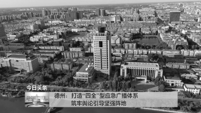 德州：打造“四全”型应急广播体系 筑牢舆论引导坚强阵地