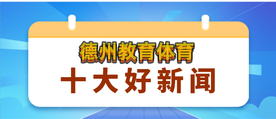 高光时刻 | 2022年德州教育体育十大新闻，我们一起见证