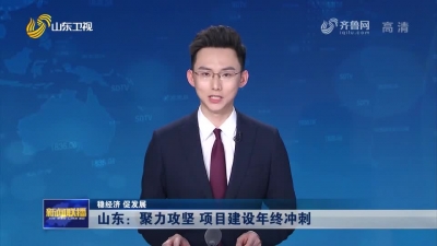 山东：聚力攻坚 项目建设年终冲刺【稳经济 促发展】