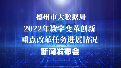 德报直播 | ​德州市大数据局2022年数字变革创新重点改革任务进展情况新闻发布会