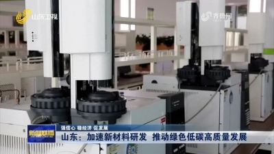 强信心 稳经济 促发展丨山东：加速新材料研发 推动绿色低碳高质量发展