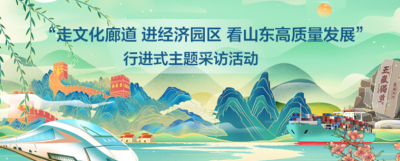 专题|走文化廊道，进经济园区，看山东高质量发展。