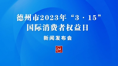 德报直播 | 德州市2023年“3·15”国际消费者权益日新闻发布会