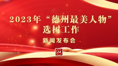 德报直播 | 3月17日15:00，德州市举行2023年“德州最美人物”选树工作新闻发布会 
