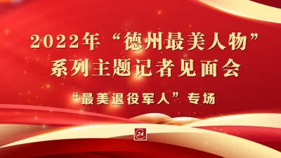 德报直播 | “致敬奋斗者-2022年德州最美人物”系列主题记者见面会“最美退役军人”专场