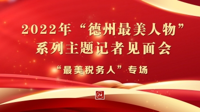 德报直播 | “致敬奋斗者-2022年德州最美人物”系列主题记者见面会“最美税务人”专场