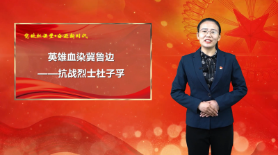 强国复兴有我·网上宣讲｜党校红课堂 奋进新时代 | 第33期《英雄血染冀鲁边——抗战烈士杜子孚》