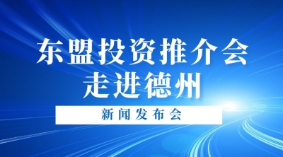 德报直播 | “东盟投资推介会—走进德州”新闻发布会举行