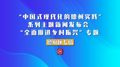 德报直播 | 6月30日9:30，“中国式现代化的德州实践”系列主题新闻发布会“全面推进乡村振兴”专题德城区专场