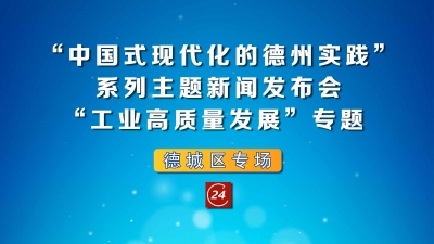 德报直播 | 6月30日10:30，“中国式现代化的德州实践”系列主题新闻发布会“工业高质量发展”专题德城区专场