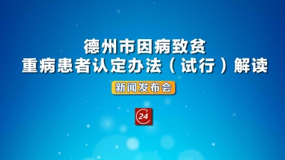 德报直播 | 《德州市因病致贫重病患者认定办法（试行）》解读新闻发布会