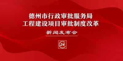 德报直播 | 德州市行政审批服务局工程建设项目审批制度改革新闻发布会举行