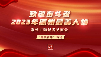 德报直播 | “致敬奋斗者-2023年德州最美人物”系列主题记者见面会“最美青年”专场