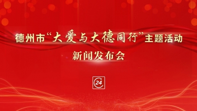 德报直播 | 德州市“大爱与大德同行”主题活动新闻发布会举行