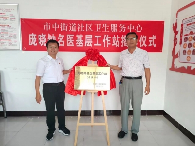 乐陵市中街道：名医基层工作站暨名中医专家传承工作室揭牌