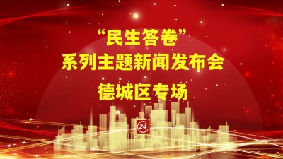 德报直播 | “民生答卷”系列主题新闻发布会德城区专场