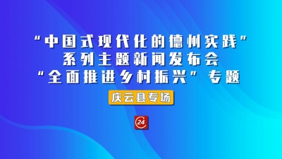 德报直播 | 7月12日10:00，“中国式现代化的德州实践”系列主题新闻发布会“全面推进乡村振兴”专题庆云县专场