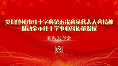 德报直播 | 7月28日16:00，举行贯彻德州市红十字会第五次会员代表大会精神，推动全市红十字事业高质量发展新闻发布会