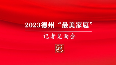德报直播 | 2023德州“最美家庭”记者见面会举办