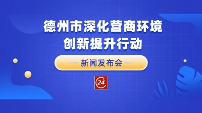 德报直播 | 8月21日9:30，德州举行深化营商环境创新提升行动新闻发布会