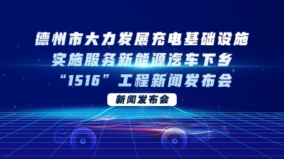 德报直播 | 德州市大力发展充电基础设施，实施服务新能源汽车下乡“1516”工程新闻发布会