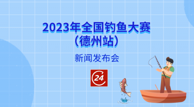 德报直播 | 9月11日9:30，举行2023年全国钓鱼大赛（德州站）新闻发布会