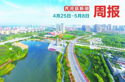 齐河县新闻周报（4月25日至5月8日）