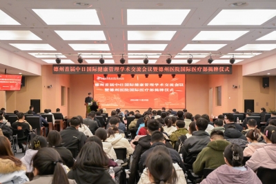 德州首届中日国际健康管理学术交流会议暨齐鲁医院德州医院国际医疗部揭牌仪式举行