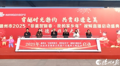 穿越时光邀约 共赏非遗之美 | 德州市2025“非遗贺新春·我的家乡年”视频直播启动盛典暨德州非遗大集举办