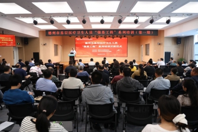 培育基层卫生人才 践行深化医改使命 | 齐鲁医院德州医院举办德州市基层医疗卫生人员“强基工程”系列培训